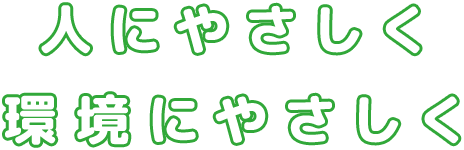 人にやさしく 環境にやさしく