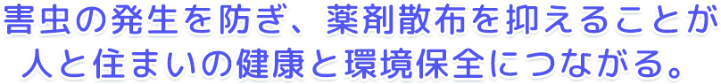 害虫の発生を防ぎ、薬剤散布を抑えることが人と住まいの健康と環境保全につながる。