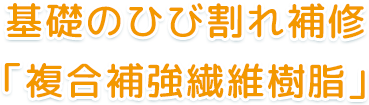 基礎のひび割れ補修「複合補強繊維樹脂」